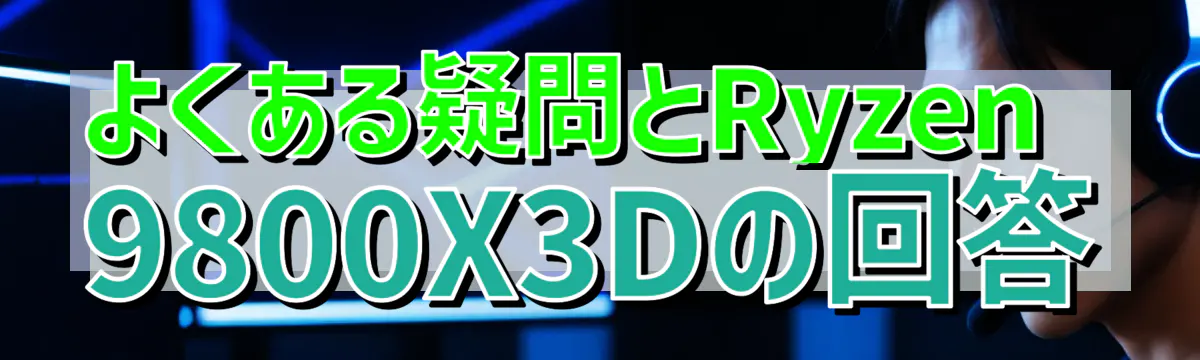 よくある疑問とRyzen 9800X3Dの回答
