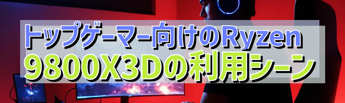トップゲーマー向けのRyzen&nbsp;9800X3Dの利用シーン