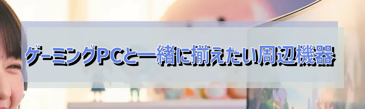 ゲーミングPCと一緒に揃えたい周辺機器