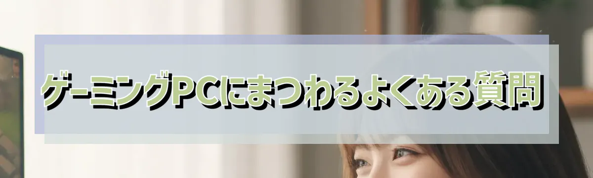 ゲーミングPCにまつわるよくある質問