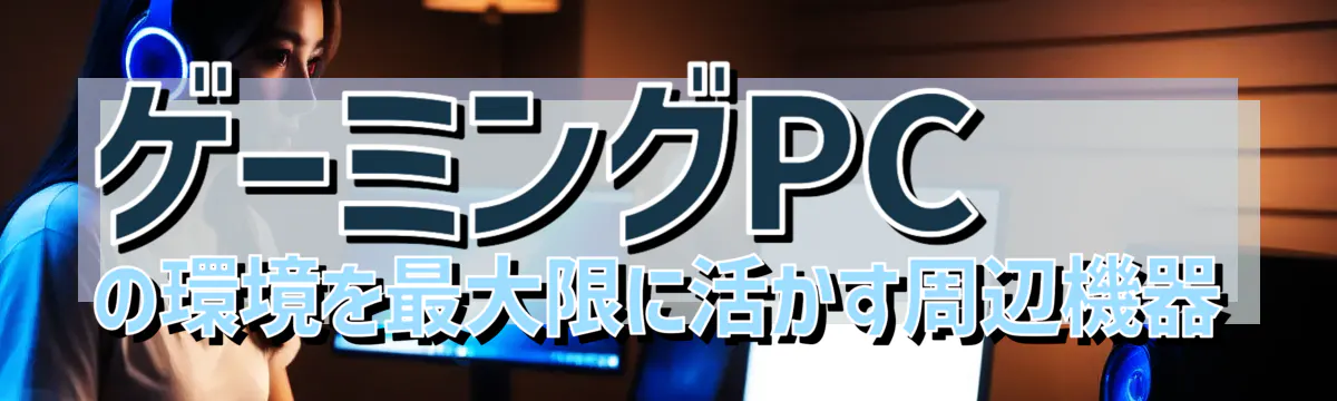 ゲーミングPCの環境を最大限に活かす周辺機器