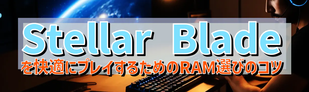 Stellar Bladeを快適にプレイするためのRAM選びのコツ