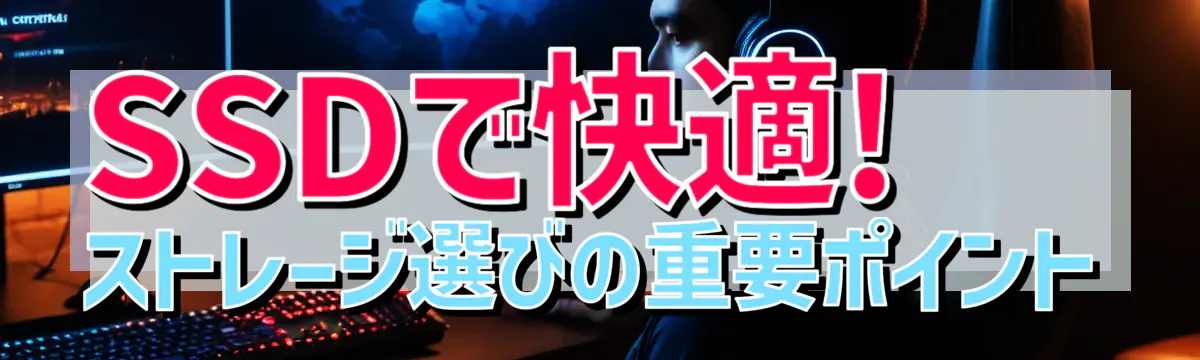 SSDで快適! ストレージ選びの重要ポイント