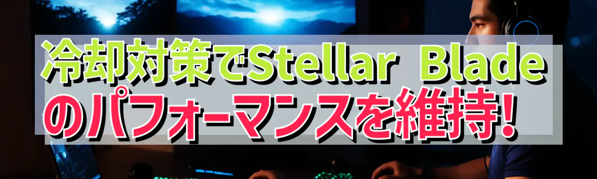 冷却対策でStellar Bladeのパフォーマンスを維持! 