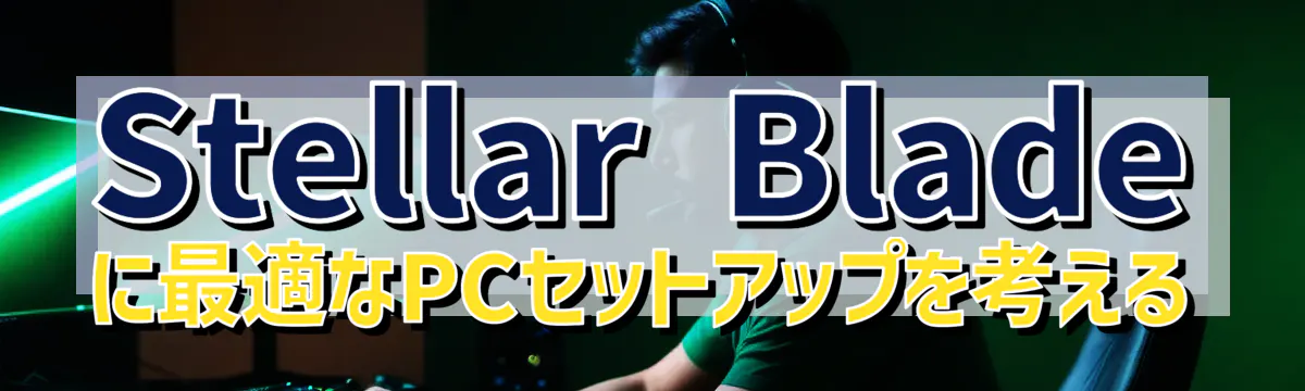 Stellar Blade に最適なPCセットアップを考える
