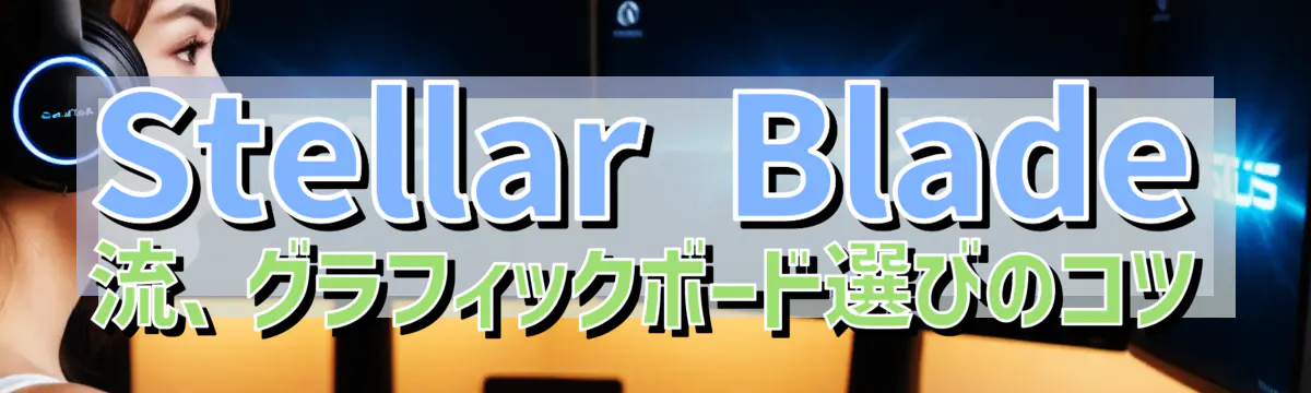 Stellar Blade 流、グラフィックボード選びのコツ