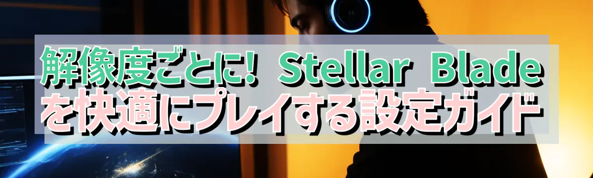 解像度ごとに! Stellar Blade を快適にプレイする設定ガイド