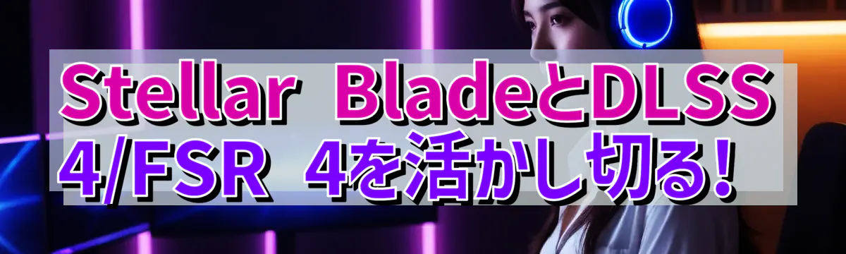 Stellar BladeとDLSS 4/FSR 4を活かし切る!