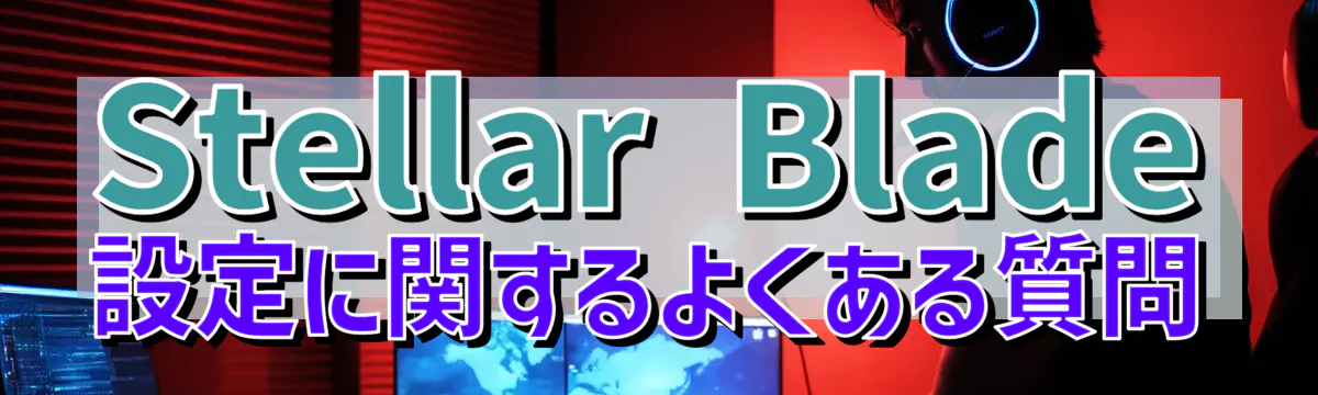 Stellar Blade設定に関するよくある質問