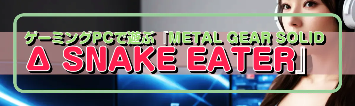 ゲーミングPCで遊ぶ『METAL GEAR SOLID Δ SNAKE EATER』