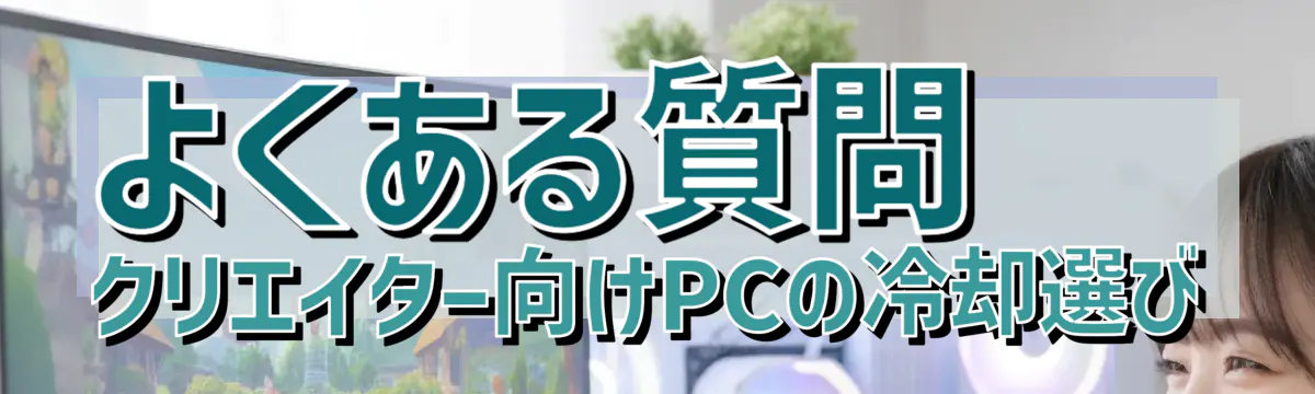 よくある質問 クリエイター向けPCの冷却選び