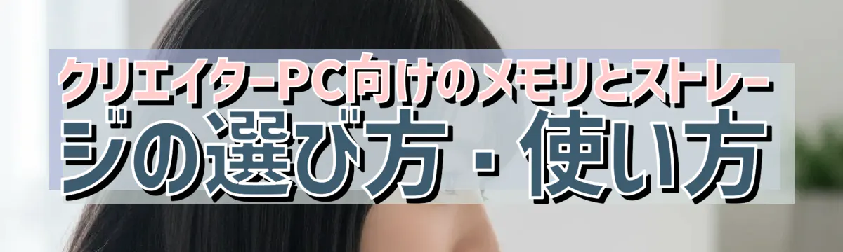クリエイターPC向けのメモリとストレージの選び方・使い方