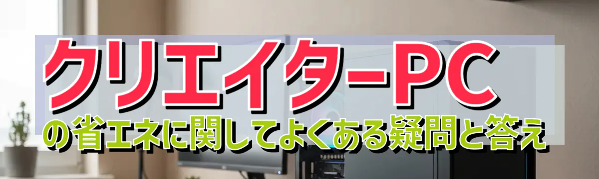 クリエイターPCの省エネに関してよくある疑問と答え