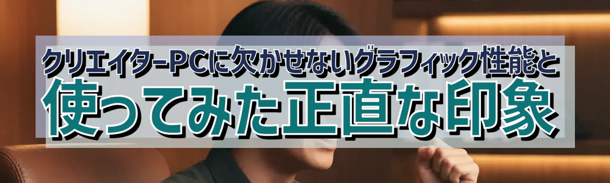 クリエイターPCに欠かせないグラフィック性能と使ってみた正直な印象