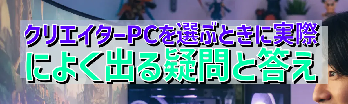 クリエイターPCを選ぶときに実際によく出る疑問と答え