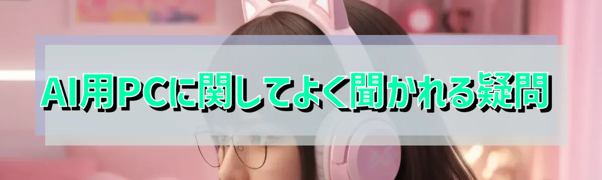 AI用PCに関してよく聞かれる疑問