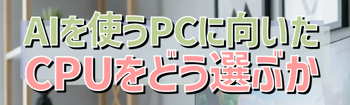 AIを使うPCに向いたCPUをどう選ぶか