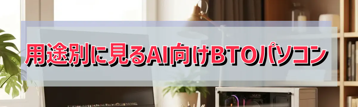 用途別に見るAI向けBTOパソコン