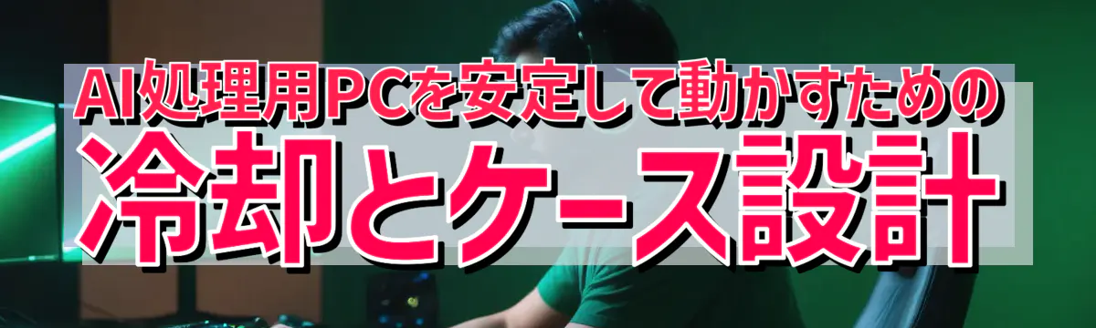 AI処理用PCを安定して動かすための冷却とケース設計
