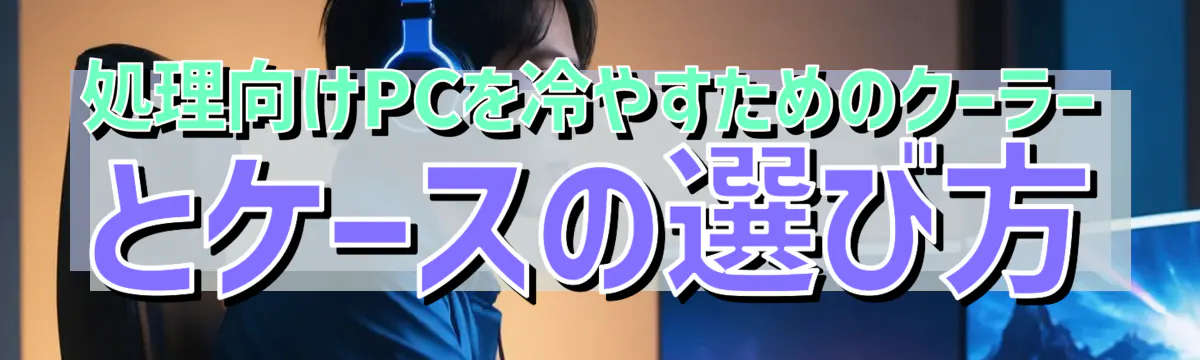 処理向けPCを冷やすためのクーラーとケースの選び方