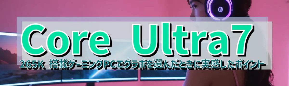 Core&nbsp;Ultra7 265K 搭載ゲーミングPCでグラボを選んだときに実感したポイント