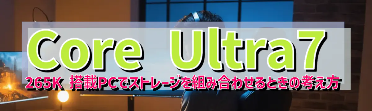 Core&nbsp;Ultra7 265K 搭載PCでストレージを組み合わせるときの考え方