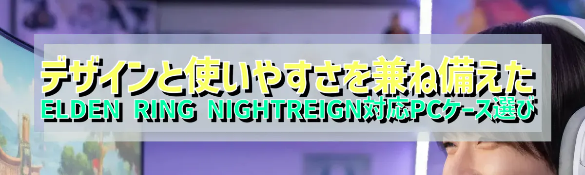 デザインと使いやすさを兼ね備えたELDEN RING NIGHTREIGN対応PCケース選び