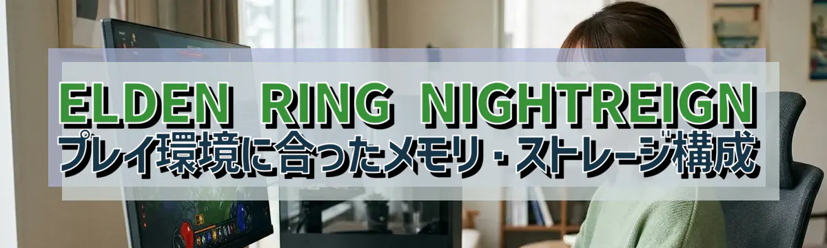 ELDEN RING NIGHTREIGNプレイ環境に合ったメモリ・ストレージ構成