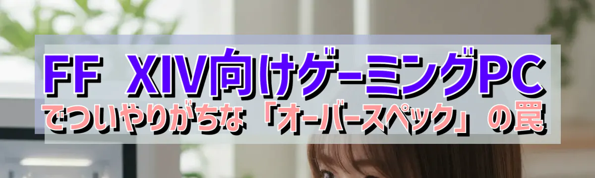 FF XIV向けゲーミングPCでついやりがちな「オーバースペック」の罠