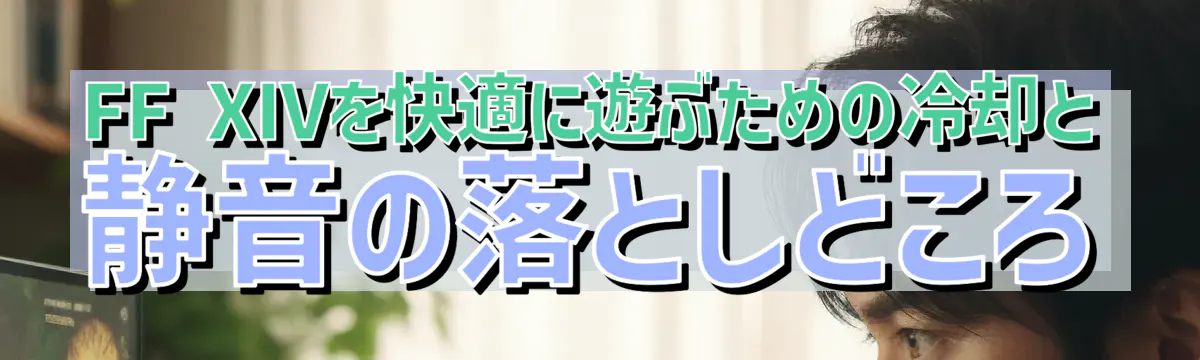 FF XIVを快適に遊ぶための冷却と静音の落としどころ