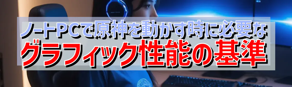 ノートPCで原神を動かす時に必要なグラフィック性能の基準