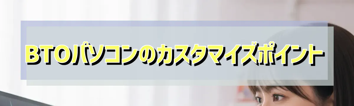 BTOパソコンのカスタマイズポイント
