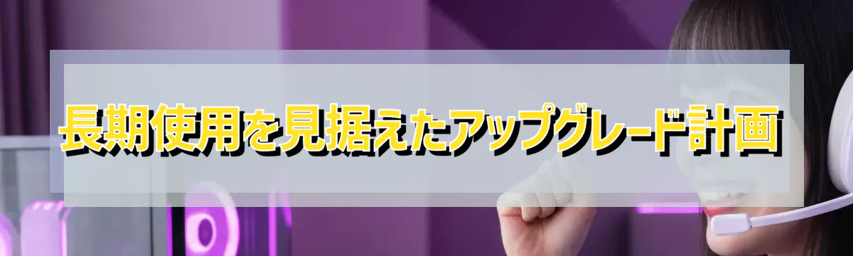 長期使用を見据えたアップグレード計画