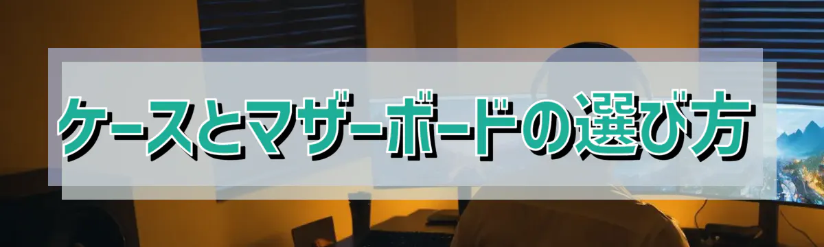 ケースとマザーボードの選び方
