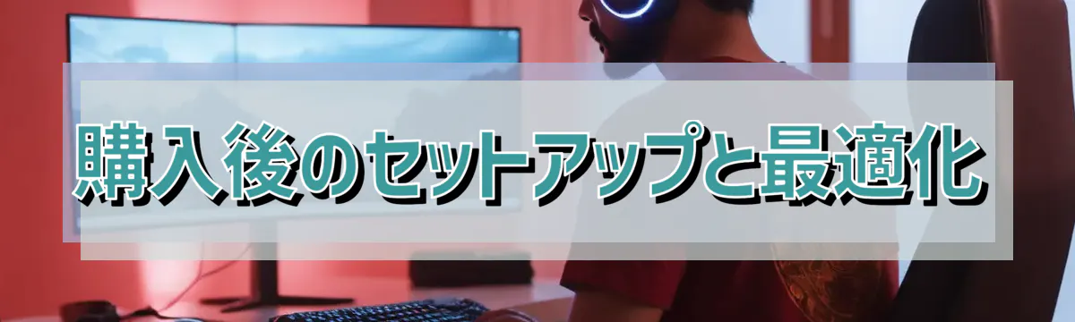 購入後のセットアップと最適化
