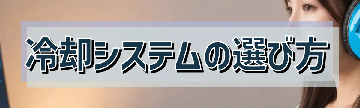 冷却システムの選び方