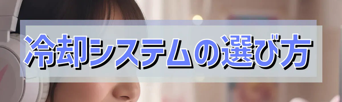 冷却システムの選び方