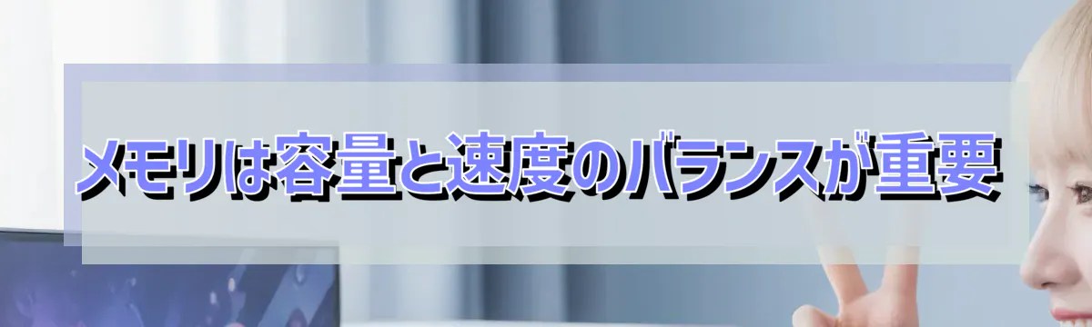 メモリは容量と速度のバランスが重要