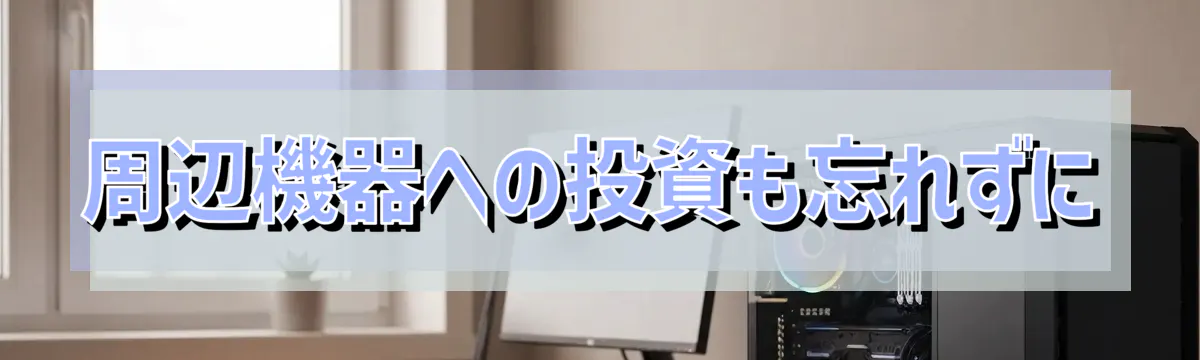 周辺機器への投資も忘れずに