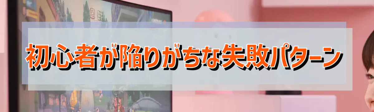 初心者が陥りがちな失敗パターン