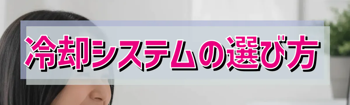 冷却システムの選び方