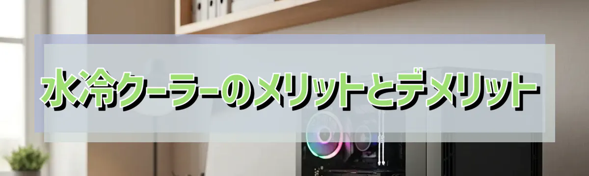 水冷クーラーのメリットとデメリット