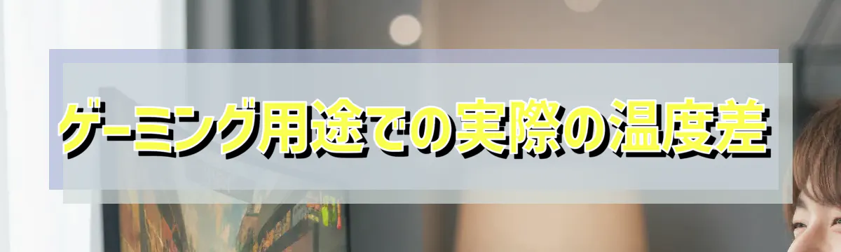 ゲーミング用途での実際の温度差