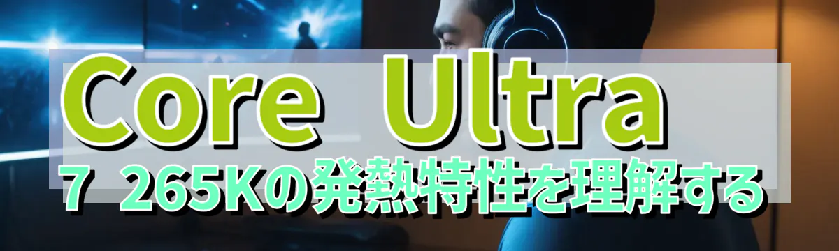 Core Ultra 7 265Kの発熱特性を理解する