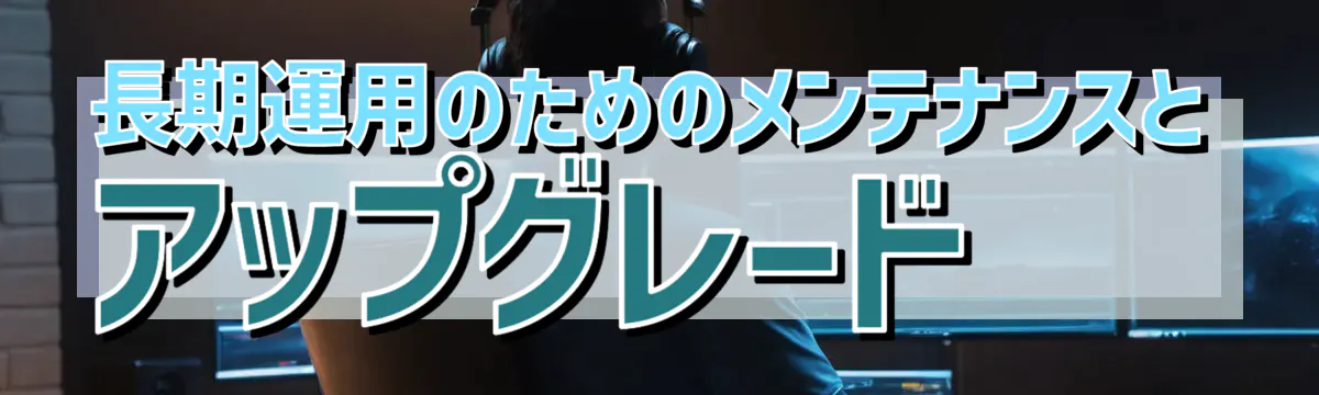 長期運用のためのメンテナンスとアップグレード
