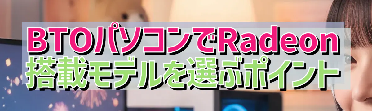 BTOパソコンでRadeon搭載モデルを選ぶポイント
