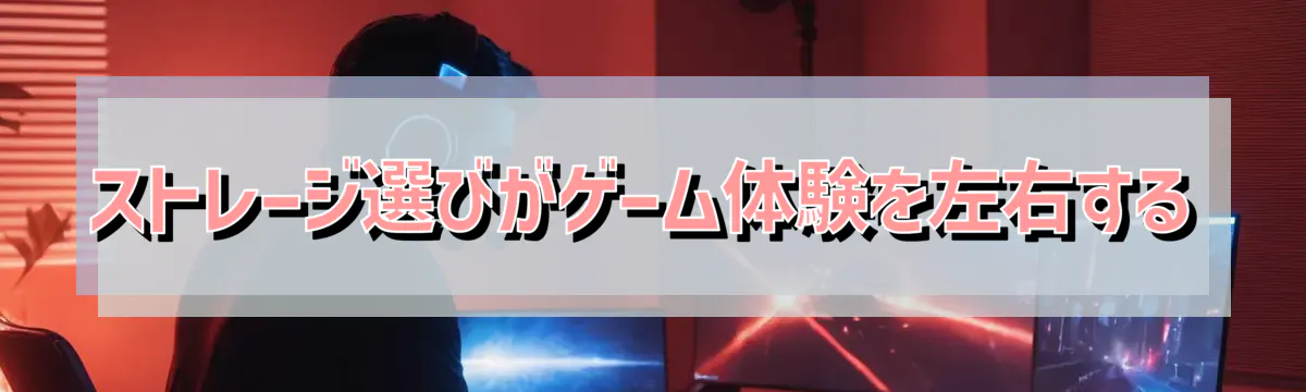 ストレージ選びがゲーム体験を左右する