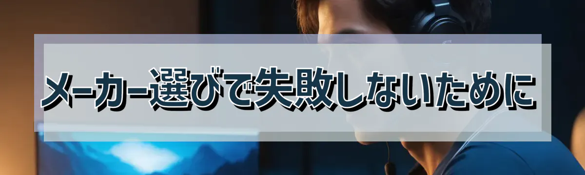 メーカー選びで失敗しないために