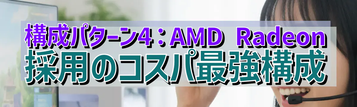 構成パターン4：AMD Radeon採用のコスパ最強構成