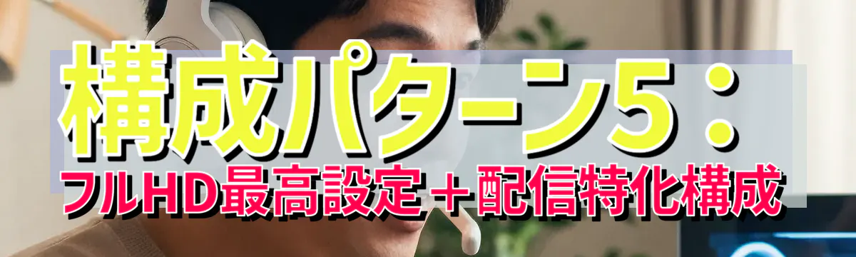構成パターン5：フルHD最高設定＋配信特化構成